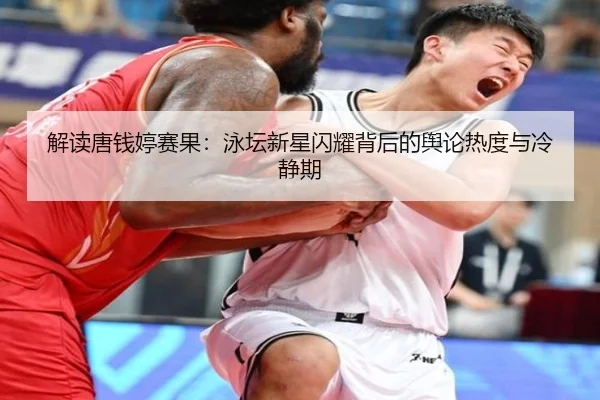 解读唐钱婷赛果：泳坛新星闪耀背后的舆论热度与冷静期