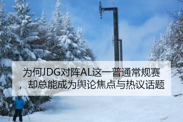 为何JDG对阵AL这一普通常规赛，却总能成为舆论焦点与热议话题